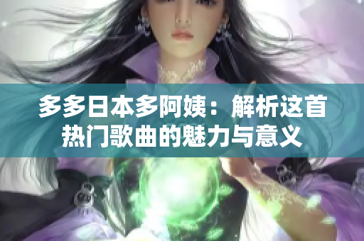 多多日本多阿姨：解析這首熱門(mén)歌曲的魅力與意義
