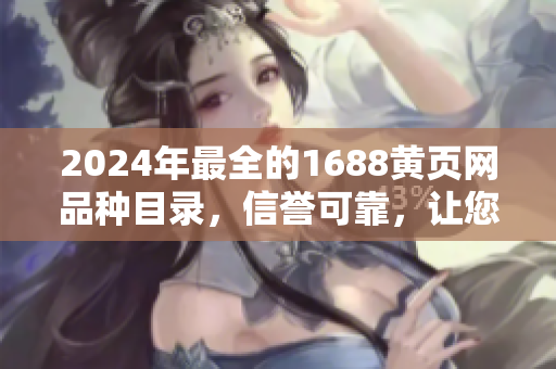 2024年最全的1688黃頁(yè)網(wǎng)品種目錄，信譽(yù)可靠，讓您輕松找到所需商品