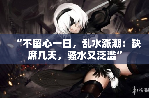 “不留心一日，亂水漲潮：缺席幾天，騷水又泛濫”