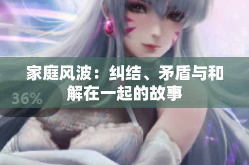 家庭風(fēng)波：糾結(jié)、矛盾與和解在一起的故事
