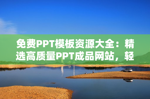 免費(fèi)PPT模板資源大全：精選高質(zhì)量PPT成品網(wǎng)站，輕松找到您需要的PPT模板