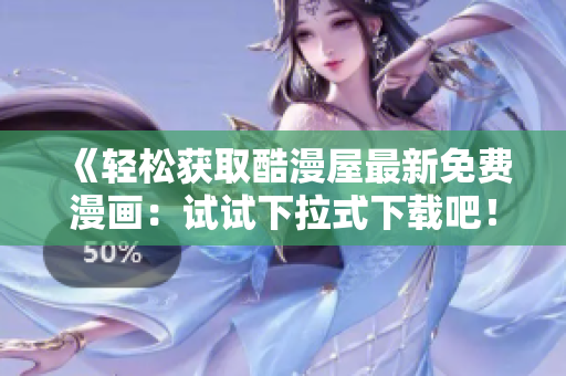 《輕松獲取酷漫屋最新免費漫畫：試試下拉式下載吧！》