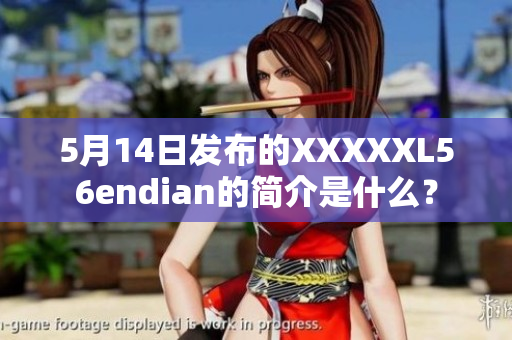 5月14日發(fā)布的XXXXXL56endian的簡介是什么？