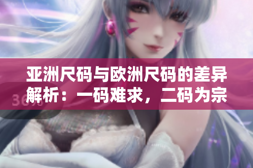 亞洲尺碼與歐洲尺碼的差異解析：一碼難求，二碼為宗，三碼齊行