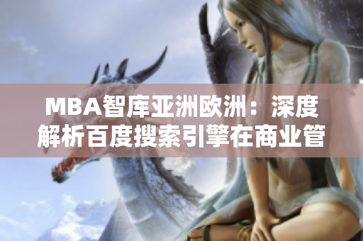 MBA智庫亞洲歐洲：深度解析百度搜索引擎在商業(yè)管理中的應(yīng)用及影響