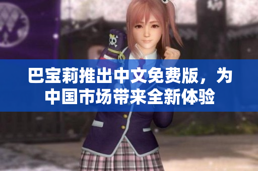 巴寶莉推出中文免費(fèi)版，為中國市場帶來全新體驗(yàn)