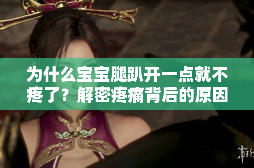 為什么寶寶腿趴開一點就不疼了？解密疼痛背后的原因