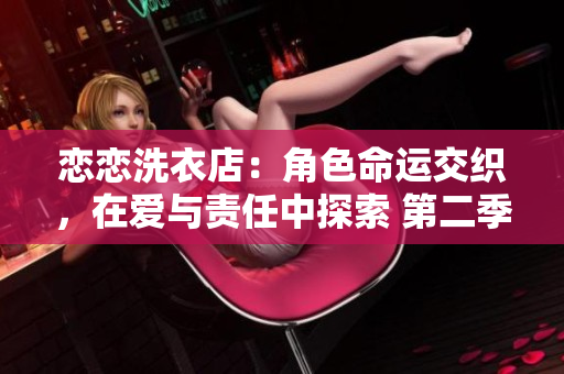 戀戀洗衣店：角色命運(yùn)交織，在愛(ài)與責(zé)任中探索 第二季第9集劇情回顧