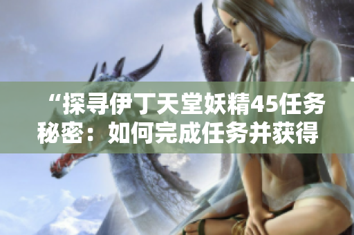 “探尋伊丁天堂妖精45任務(wù)秘密：如何完成任務(wù)并獲得獎(jiǎng)勵(lì)？”