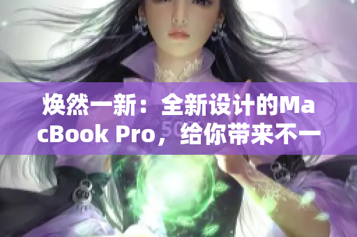 煥然一新：全新設(shè)計(jì)的MacBook Pro，給你帶來不一樣的體驗(yàn)