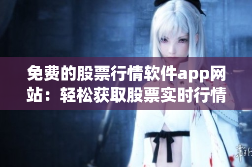 免費的股票行情軟件app網(wǎng)站：輕松獲取股票實時行情數(shù)據(jù)