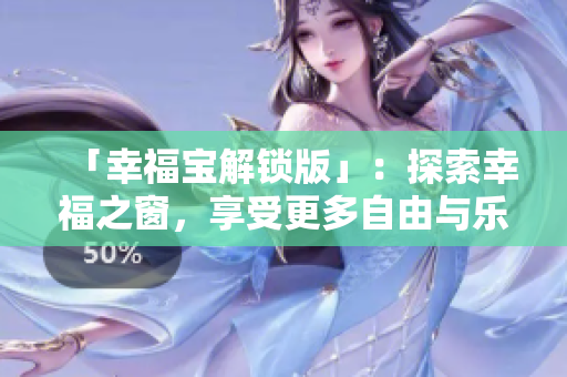 「幸福寶解鎖版」：探索幸福之窗，享受更多自由與樂趣的最新版本