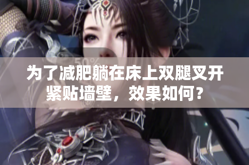 為了減肥躺在床上雙腿叉開緊貼墻壁，效果如何？