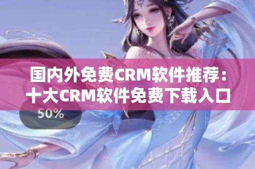 國內(nèi)外免費CRM軟件推薦：十大CRM軟件免費下載入口