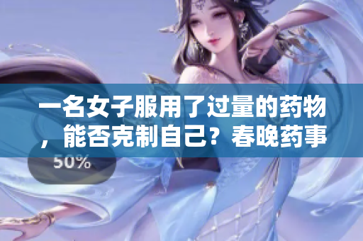 一名女子服用了過量的藥物，能否克制自己？春晚藥事件引發(fā)的爭議與困惑