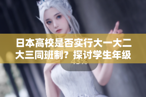 日本高校是否實(shí)行大一大二大三同班制？探討學(xué)生年級(jí)混合教育模式