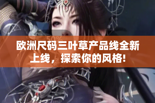 歐洲尺碼三葉草產(chǎn)品線全新上線，探索你的風格!