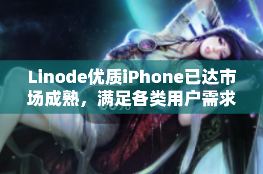 Linode優(yōu)質(zhì)iPhone已達(dá)市場成熟，滿足各類用戶需求