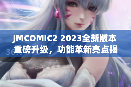 JMCOMIC2 2023全新版本重磅升級(jí)，功能革新亮點(diǎn)揭秘