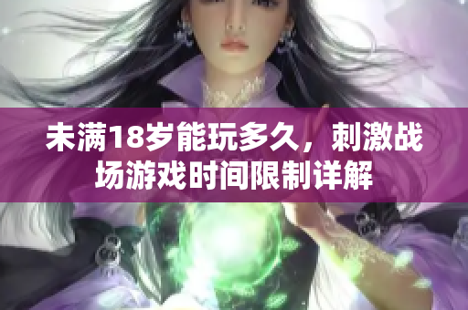 未滿18歲能玩多久，刺激戰(zhàn)場(chǎng)游戲時(shí)間限制詳解