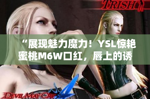 “展現(xiàn)魅力魔力！YSL驚艷蜜桃M6W口紅，唇上的誘惑色彩”