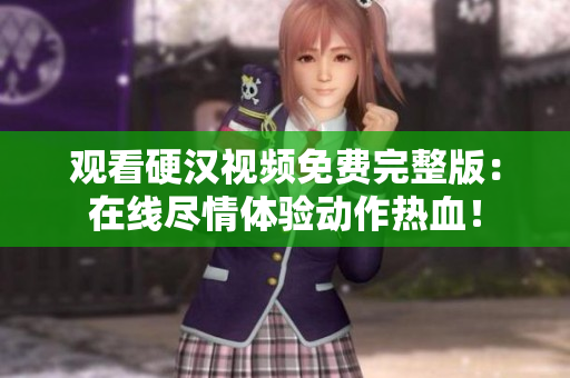 觀看硬漢視頻免費(fèi)完整版：在線盡情體驗(yàn)動(dòng)作熱血！