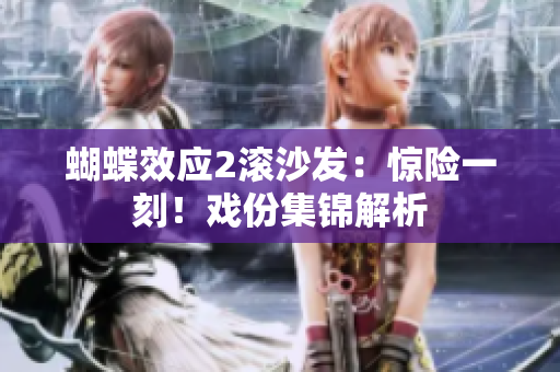蝴蝶效應(yīng)2滾沙發(fā)：驚險(xiǎn)一刻！戲份集錦解析