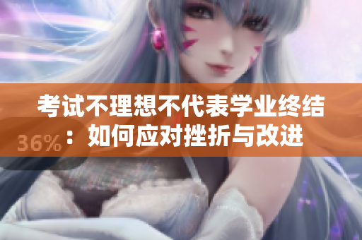 考試不理想不代表學業(yè)終結：如何應對挫折與改進