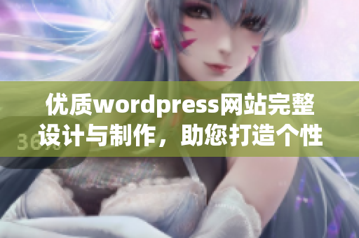 優(yōu)質(zhì)wordpress網(wǎng)站完整設(shè)計(jì)與制作，助您打造個性網(wǎng)站