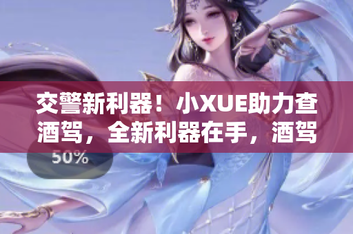 交警新利器！小XUE助力查酒駕，全新利器在手，酒駕無處遁形