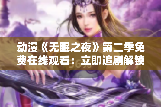 動漫《無眠之夜》第二季免費在線觀看：立即追劇解鎖新篇章
