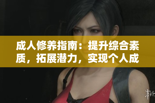 成人修養(yǎng)指南：提升綜合素質(zhì)，拓展?jié)摿?，?shí)現(xiàn)個人成長的完美指南