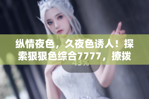 縱情夜色，久夜色誘人！探索狠狠色綜合7777，撩撥心弦的絢麗世界