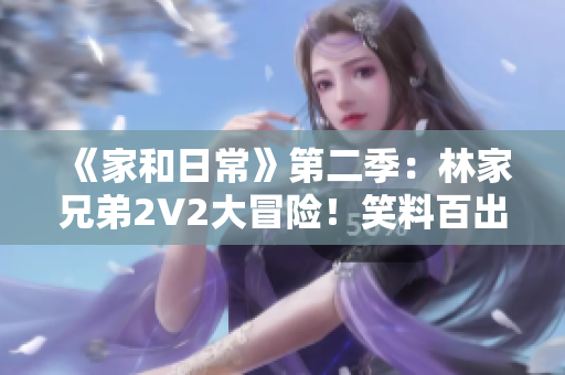 《家和日?！返诙荆毫旨倚值?V2大冒險！笑料百出，歡樂不斷！