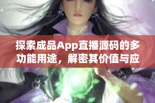 探索成品App直播源碼的多功能用途，解密其價值與應用場景