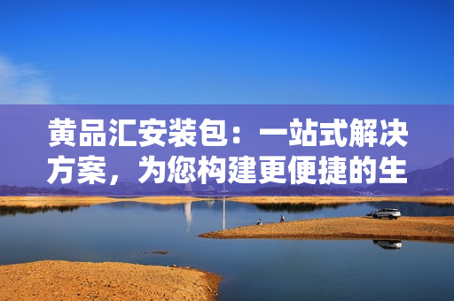 黃品匯安裝包：一站式解決方案，為您構建更便捷的生活方式