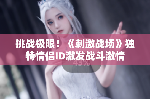 挑戰(zhàn)極限！《刺激戰(zhàn)場》獨特情侶ID激發(fā)戰(zhàn)斗激情