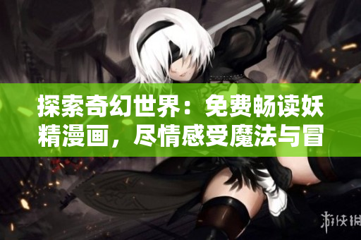 探索奇幻世界：免費暢讀妖精漫畫，盡情感受魔法與冒險