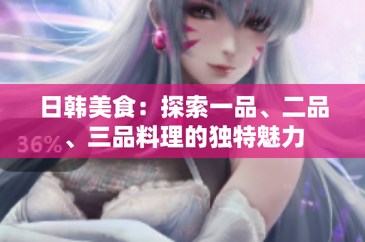 日韓美食：探索一品、二品、三品料理的獨(dú)特魅力