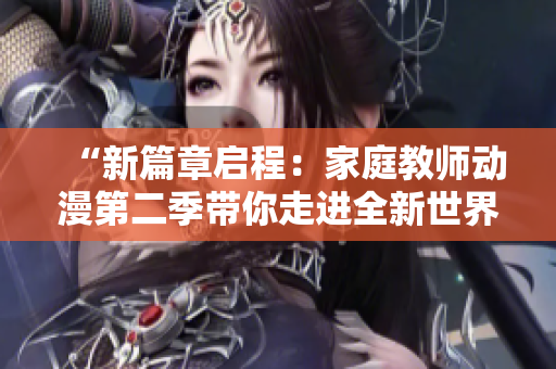 “新篇章啟程：家庭教師動(dòng)漫第二季帶你走進(jìn)全新世界”