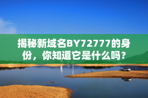 揭秘新域名BY72777的身份，你知道它是什么嗎？