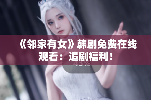 《鄰家有女》韓劇免費在線觀看：追劇福利！
