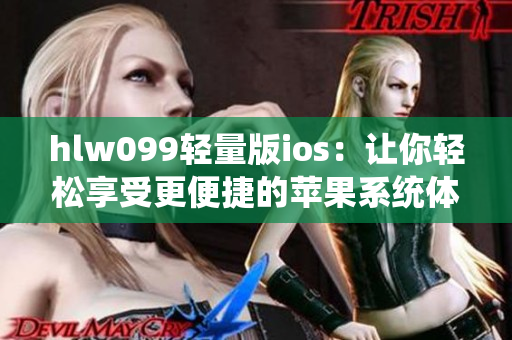 hlw099輕量版ios：讓你輕松享受更便捷的蘋(píng)果系統(tǒng)體驗(yàn)