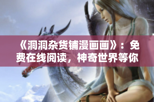 《洞洞雜貨鋪漫畫畫》：免費(fèi)在線閱讀，神奇世界等你探索