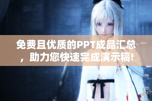 免費(fèi)且優(yōu)質(zhì)的PPT成品匯總，助力您快速完成演示稿!