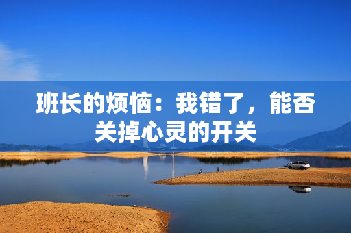 班長的煩惱：我錯了，能否關掉心靈的開關