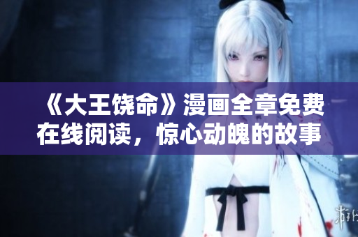《大王饒命》漫畫全章免費(fèi)在線閱讀，驚心動魄的故事等你來解鎖！