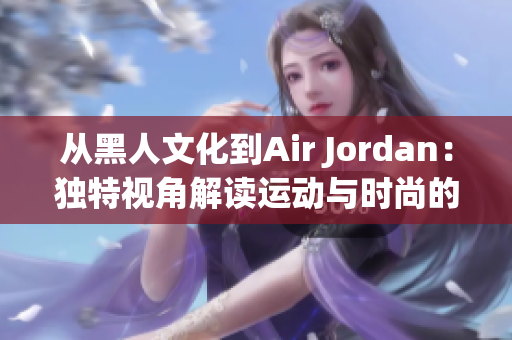 從黑人文化到Air Jordan：獨(dú)特視角解讀運(yùn)動(dòng)與時(shí)尚的融合