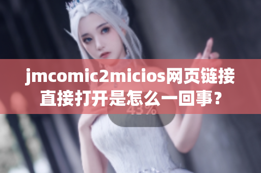 jmcomic2micios網頁鏈接直接打開是怎么一回事？