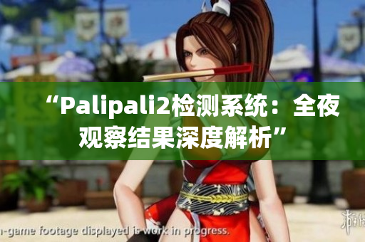 “Palipali2檢測(cè)系統(tǒng)：全夜觀察結(jié)果深度解析”